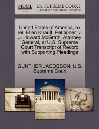 Carte United States of America, Ex Rel. Ellen Knauff, Petitioner, V. J. Howard McGrath, Attorney General, Et U.S. Supreme Court Transcript of Record with Su Gunther Jacobson