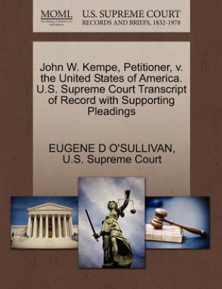 Knjiga John W. Kempe, Petitioner, V. the United States of America. U.S. Supreme Court Transcript of Record with Supporting Pleadings Eugene D O'Sullivan