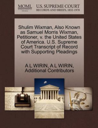 Livre Shulim Wixman, Also Known as Samuel Morris Wixman, Petitioner, V. the United States of America. U.S. Supreme Court Transcript of Record with Supportin Additional Contributors