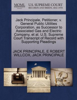 Книга Jack Principale, Petitioner, V. General Public Utilities Corporation, as Successor to Associated Gas and Electric Company, Et Al. U.S. Supreme Court T E Robert Willcox