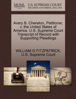 Carte Avery B. Chereton, Petitioner, V. the United States of America. U.S. Supreme Court Transcript of Record with Supporting Pleadings William G Fitzpatrick