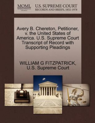 Kniha Avery B. Chereton, Petitioner, V. the United States of America. U.S. Supreme Court Transcript of Record with Supporting Pleadings William G Fitzpatrick