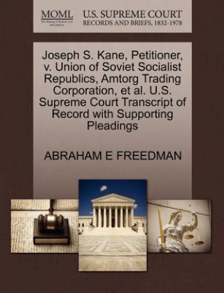 Kniha Joseph S. Kane, Petitioner, V. Union of Soviet Socialist Republics, Amtorg Trading Corporation, et al. U.S. Supreme Court Transcript of Record with Su Abraham E Freedman