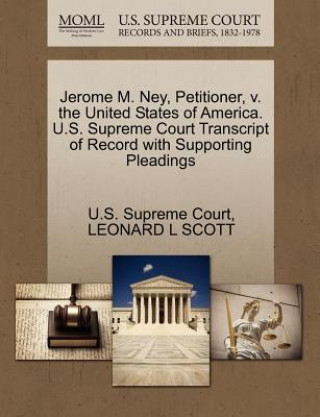 Könyv Jerome M. Ney, Petitioner, V. the United States of America. U.S. Supreme Court Transcript of Record with Supporting Pleadings Leonard L Scott