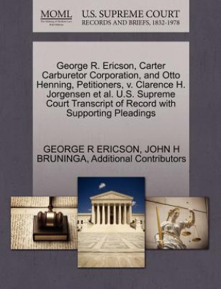 Книга George R. Ericson, Carter Carburetor Corporation, and Otto Henning, Petitioners, V. Clarence H. Jorgensen et al. U.S. Supreme Court Transcript of Reco Additional Contributors