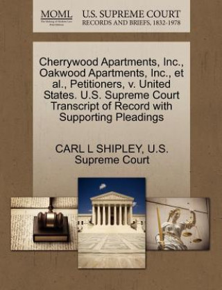 Könyv Cherrywood Apartments, Inc., Oakwood Apartments, Inc., Et Al., Petitioners, V. United States. U.S. Supreme Court Transcript of Record with Supporting Carl L Shipley