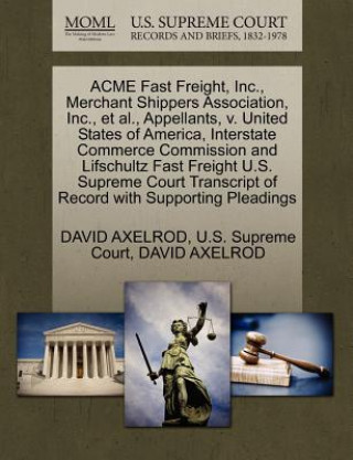 Könyv Acme Fast Freight, Inc., Merchant Shippers Association, Inc., et al., Appellants, V. United States of America, Interstate Commerce Commission and Lifs David Axelrod