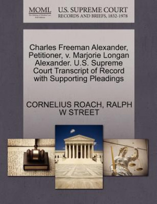 Kniha Charles Freeman Alexander, Petitioner, V. Marjorie Longan Alexander. U.S. Supreme Court Transcript of Record with Supporting Pleadings Ralph W Street