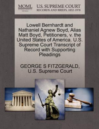 Kniha Lowell Bernhardt and Nathaniel Agnew Boyd, Alias Matt Boyd, Petitioners, V. the United States of America. U.S. Supreme Court Transcript of Record with George S Fitzgerald