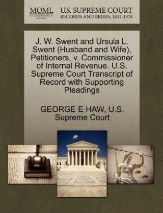 Kniha J. W. Swent and Ursula L. Swent (Husband and Wife), Petitioners, V. Commissioner of Internal Revenue. U.S. Supreme Court Transcript of Record with Sup George E Haw