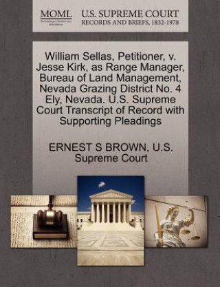 Knjiga William Sellas, Petitioner, V. Jesse Kirk, as Range Manager, Bureau of Land Management, Nevada Grazing District No. 4 Ely, Nevada. U.S. Supreme Court Ernest S Brown