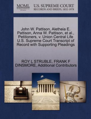 Libro John W. Pattison, Aletheia E. Pattison, Anna W. Pattison, et al., Petitioners, V. Union Central Life U.S. Supreme Court Transcript of Record with Supp Additional Contributors