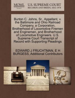 Książka Burton C. Johns, Sr., Appellant, V. the Baltimore and Ohio Railroad Company, a Corporation, Brotherhood of Locomotive Firemen and Enginemen, and Broth Additional Contributors