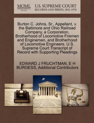 Kniha Burton C. Johns, Sr., Appellant, V. the Baltimore and Ohio Railroad Company, a Corporation, Brotherhood of Locomotive Firemen and Enginemen, and Broth Additional Contributors