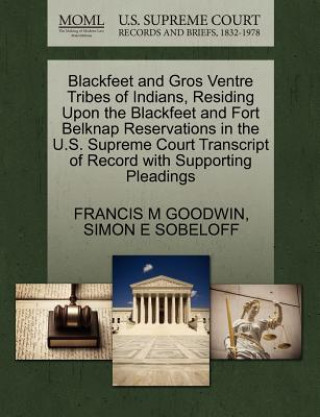 Carte Blackfeet and Gros Ventre Tribes of Indians, Residing Upon the Blackfeet and Fort Belknap Reservations in the U.S. Supreme Court Transcript of Record Simon E Sobeloff