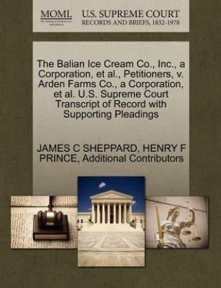 Könyv Balian Ice Cream Co., Inc., a Corporation, et al., Petitioners, V. Arden Farms Co., a Corporation, et al. U.S. Supreme Court Transcript of Record with Additional Contributors