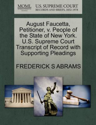 Книга August Faucetta, Petitioner, V. People of the State of New York. U.S. Supreme Court Transcript of Record with Supporting Pleadings Frederick S Abrams