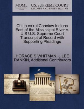 Book Chitto Ex Rel Choctaw Indians East of the Mississippi River V. U S U.S. Supreme Court Transcript of Record with Supporting Pleadings Additional Contributors