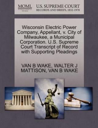 Kniha Wisconsin Electric Power Company, Appellant, V. City of Milwaukee, a Municipal Corporation. U.S. Supreme Court Transcript of Record with Supporting Pl Walter J Mattison