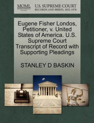 Kniha Eugene Fisher Londos, Petitioner, V. United States of America. U.S. Supreme Court Transcript of Record with Supporting Pleadings Stanley D Baskin