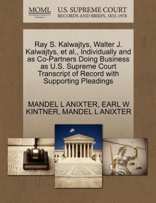 Книга Ray S. Kalwajtys, Walter J. Kalwajtys, et al., Individually and as Co-Partners Doing Business as U.S. Supreme Court Transcript of Record with Supporti Earl W Kintner