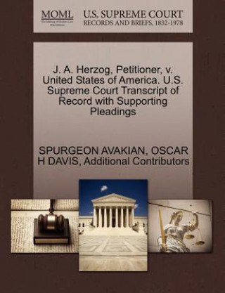 Book J. A. Herzog, Petitioner, V. United States of America. U.S. Supreme Court Transcript of Record with Supporting Pleadings Additional Contributors