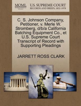 Książka C. S. Johnson Company, Petitioner, V. Merle W. Stromberg, D/B/A California Batching Equipment Co., Et U.S. Supreme Court Transcript of Record with Sup Jarrett Ross Clark