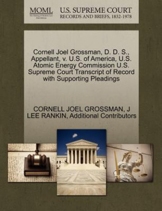 Książka Cornell Joel Grossman, D. D. S., Appellant, V. U.S. of America, U.S. Atomic Energy Commission U.S. Supreme Court Transcript of Record with Supporting Additional Contributors