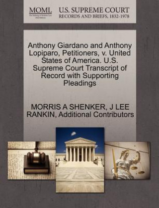 Könyv Anthony Giardano and Anthony Lopiparo, Petitioners, V. United States of America. U.S. Supreme Court Transcript of Record with Supporting Pleadings Additional Contributors