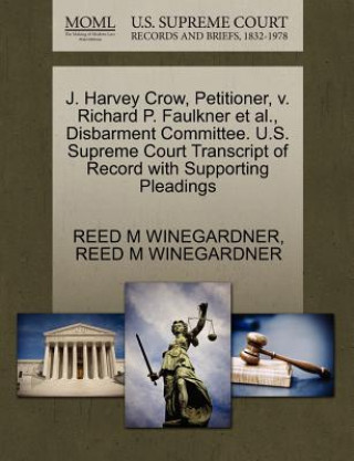 Könyv J. Harvey Crow, Petitioner, V. Richard P. Faulkner et al., Disbarment Committee. U.S. Supreme Court Transcript of Record with Supporting Pleadings Reed M Winegardner