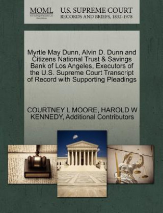 Kniha Myrtle May Dunn, Alvin D. Dunn and Citizens National Trust & Savings Bank of Los Angeles, Executors of the U.S. Supreme Court Transcript of Record wit Additional Contributors