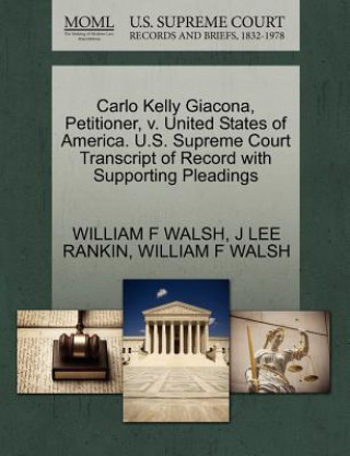 Könyv Carlo Kelly Giacona, Petitioner, V. United States of America. U.S. Supreme Court Transcript of Record with Supporting Pleadings J Lee Rankin