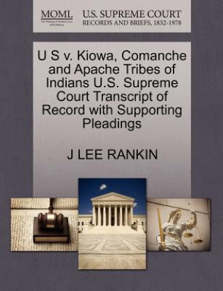 Carte U S V. Kiowa, Comanche and Apache Tribes of Indians U.S. Supreme Court Transcript of Record with Supporting Pleadings J Lee Rankin
