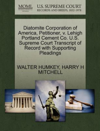 Książka Diatomite Corporation of America, Petitioner, V. Lehigh Portland Cement Co. U.S. Supreme Court Transcript of Record with Supporting Pleadings Harry H Mitchell