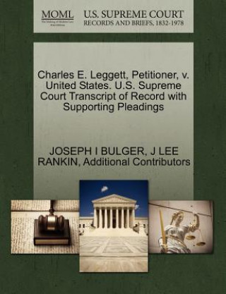 Kniha Charles E. Leggett, Petitioner, V. United States. U.S. Supreme Court Transcript of Record with Supporting Pleadings Additional Contributors