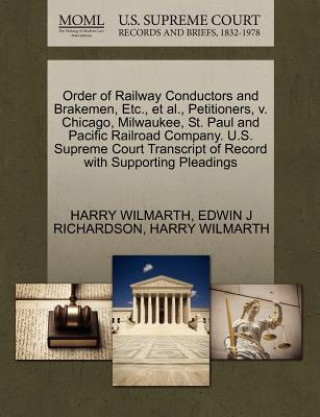 Kniha Order of Railway Conductors and Brakemen, Etc., Et Al., Petitioners, V. Chicago, Milwaukee, St. Paul and Pacific Railroad Company. U.S. Supreme Court Edwin J Richardson