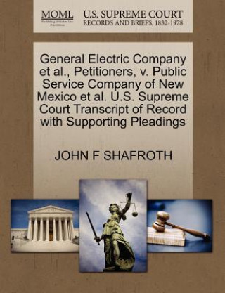 Kniha General Electric Company et al., Petitioners, V. Public Service Company of New Mexico et al. U.S. Supreme Court Transcript of Record with Supporting P John F Shafroth