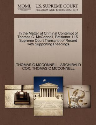 Livre In the Matter of Criminal Contempt of Thomas C. McConnell, Petitioner. U.S. Supreme Court Transcript of Record with Supporting Pleadings Archibald Cox