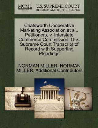 Kniha Chatsworth Cooperative Marketing Association Et Al., Petitioners, V. Interstate Commerce Commission. U.S. Supreme Court Transcript of Record with Supp Additional Contributors