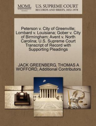 Book Peterson V. City of Greenville; Lombard V. Louisiana; Gober V. City of Birmingham; Avent V. North Carolina; U.S. Supreme Court Transcript of Record wi Additional Contributors