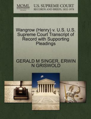 Knjiga Wangrow (Henry) V. U.S. U.S. Supreme Court Transcript of Record with Supporting Pleadings Erwin N Griswold