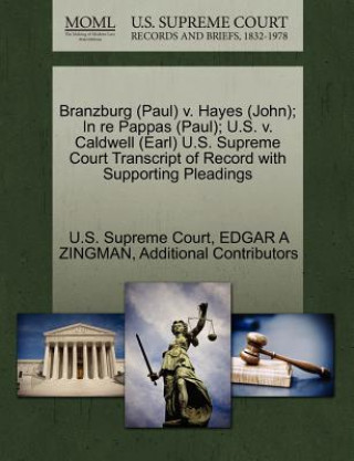 Carte Branzburg (Paul) V. Hayes (John); In Re Pappas (Paul); U.S. V. Caldwell (Earl) U.S. Supreme Court Transcript of Record with Supporting Pleadings Additional Contributors