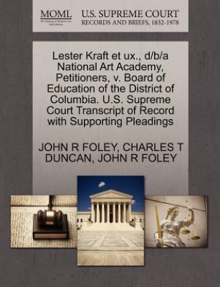 Book Lester Kraft Et UX., D/B/A National Art Academy, Petitioners, V. Board of Education of the District of Columbia. U.S. Supreme Court Transcript of Reco Charles T Duncan