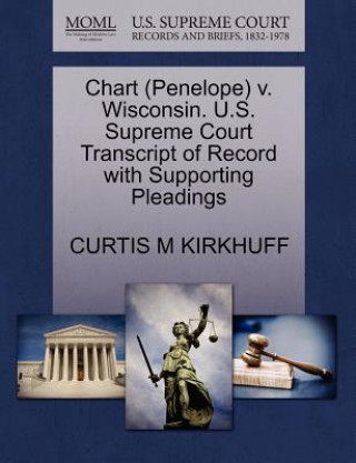 Könyv Chart (Penelope) V. Wisconsin. U.S. Supreme Court Transcript of Record with Supporting Pleadings Curtis M Kirkhuff