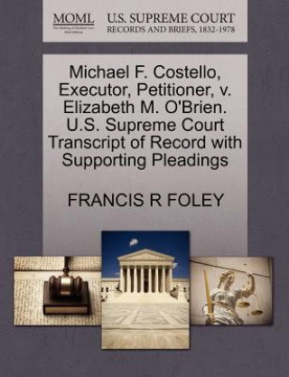 Kniha Michael F. Costello, Executor, Petitioner, V. Elizabeth M. O'Brien. U.S. Supreme Court Transcript of Record with Supporting Pleadings Francis R Foley