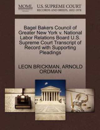 Kniha Bagel Bakers Council of Greater New York V. National Labor Relations Board U.S. Supreme Court Transcript of Record with Supporting Pleadings Arnold Ordman