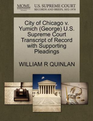 Kniha City of Chicago V. Yumich (George) U.S. Supreme Court Transcript of Record with Supporting Pleadings William R Quinlan