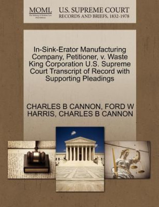 Книга In-Sink-Erator Manufacturing Company, Petitioner, V. Waste King Corporation U.S. Supreme Court Transcript of Record with Supporting Pleadings Charles B Cannon