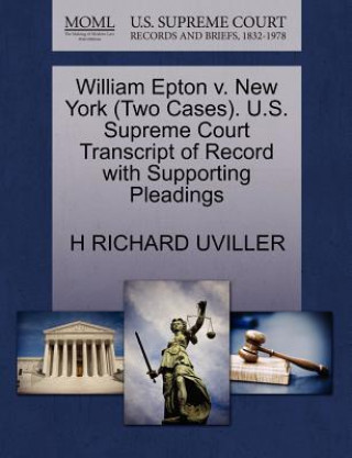 Kniha William Epton V. New York (Two Cases). U.S. Supreme Court Transcript of Record with Supporting Pleadings Professor H Richard Uviller