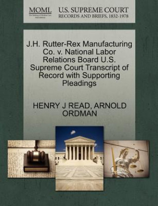 Könyv J.H. Rutter-Rex Manufacturing Co. V. National Labor Relations Board U.S. Supreme Court Transcript of Record with Supporting Pleadings Arnold Ordman